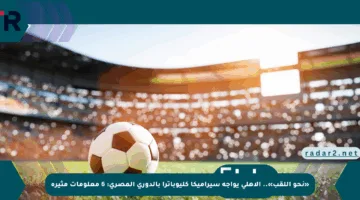 «نحو اللقب».. الأهلي يواجه سيراميكا كليوباترا بالدوري المصري: 6 معلومات مثيرة